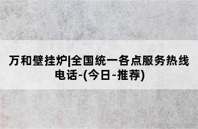 万和壁挂炉|全国统一各点服务热线电话-(今日-推荐)